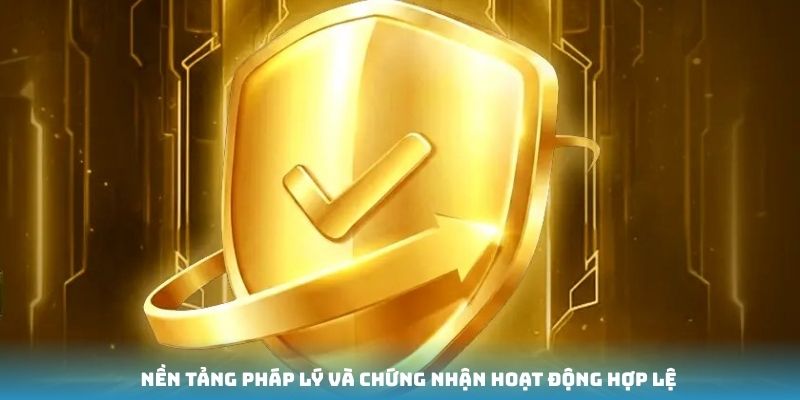 Nền tảng pháp lý và chứng nhận hoạt động hợp lệ